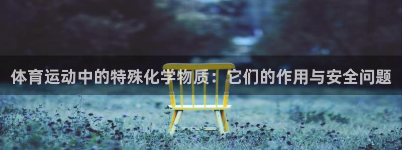 中欧体育平台：体育运动中的特殊化学物质：它们的作用与安全问题