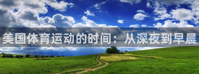 中欧体育登录：美国体育运动的时间：从深夜到早晨