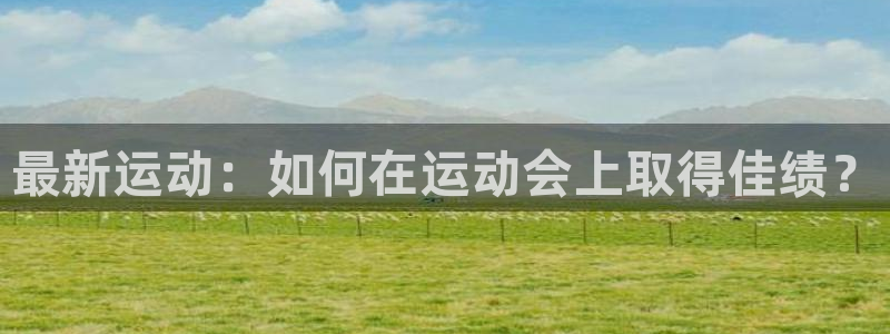 中欧体育网站：最新运动：如何在运动会上取得佳绩？