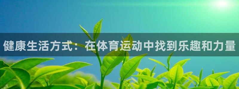 中欧体育ac米兰：健康生活方式：在体育运动中找到乐趣和力量