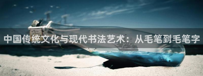 中欧体育kok：中国传统文化与现代书法艺术：从毛笔到毛笔字