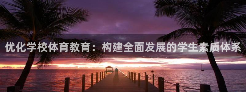 中欧体育：优化学校体育教育：构建全面发展的学生素质体系