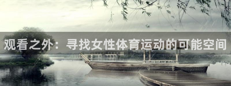 中欧体育官网入口：观看之外：寻找女性体育运动的可能空间