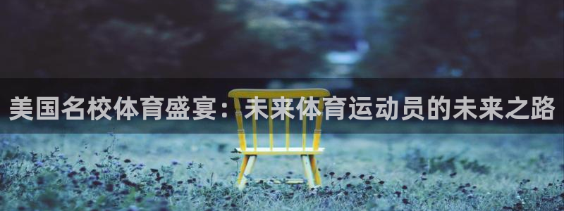 中欧体育下载：美国名校体育盛宴：未来体育运动员的未来之路