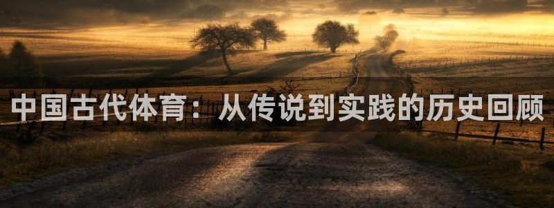 zoty中欧体育平台：中国古代体育：从传说到实践的历史回顾