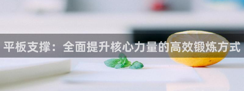 中欧体育最新地址：平板支撑：全面提升核心力量的高效锻炼方式