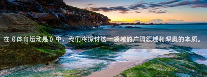zoty中欧体育平台：在《体育运动是》中，我们将探讨这一领域的广阔领域和深奥的本质。