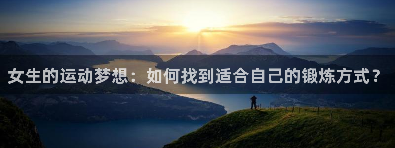 中欧体育网站：女生的运动梦想：如何找到适合自己的锻炼方式？